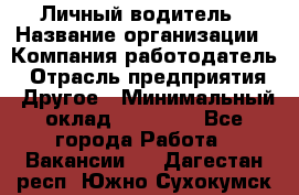 Личный водитель › Название организации ­ Компания-работодатель › Отрасль предприятия ­ Другое › Минимальный оклад ­ 60 000 - Все города Работа » Вакансии   . Дагестан респ.,Южно-Сухокумск г.